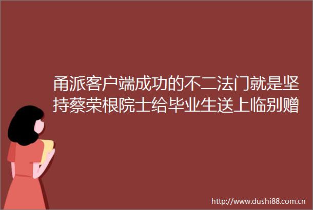 甬派客户端成功的不二法门就是坚持蔡荣根院士给毕业生送上临别赠言