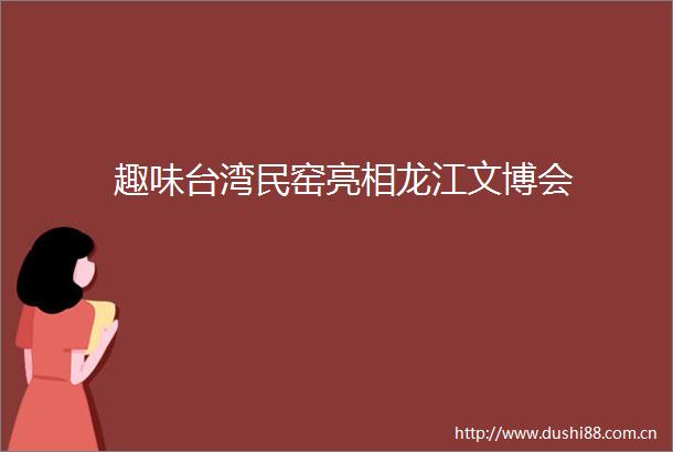 趣味台湾民窑亮相龙江文博会