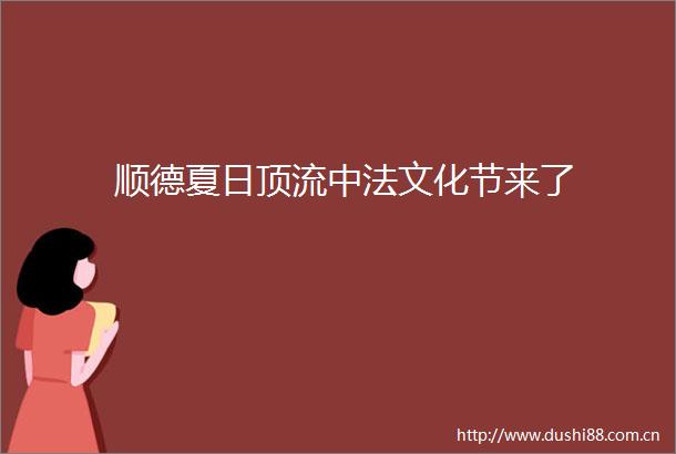 顺德夏日顶流中法文化节来了