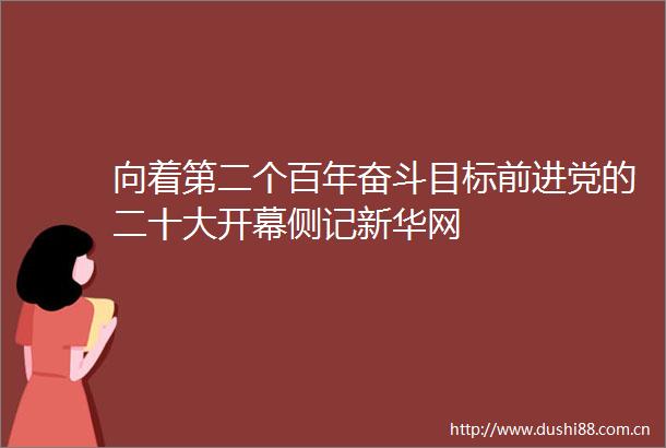 向着第二个百年奋斗目标前进党的二十大开幕侧记新华网