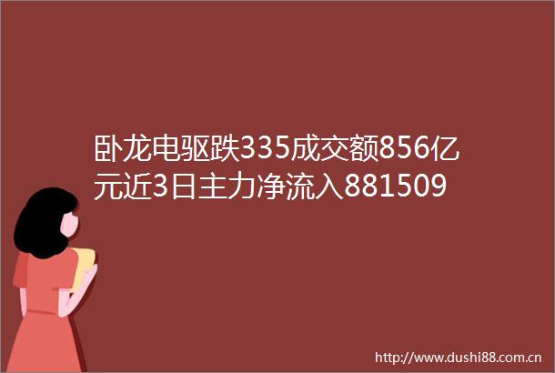 卧龙电驱跌335成交额856亿元近3日主力净流入881509万