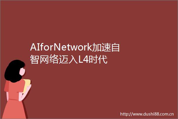 AIforNetwork加速自智网络迈入L4时代