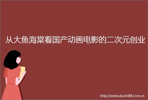 从大鱼海棠看国产动画电影的二次元创业