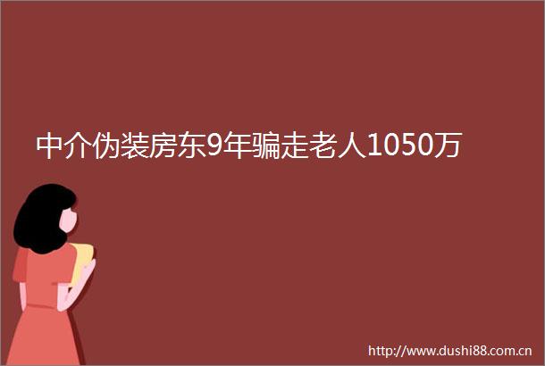 中介伪装房东9年走老人1050万