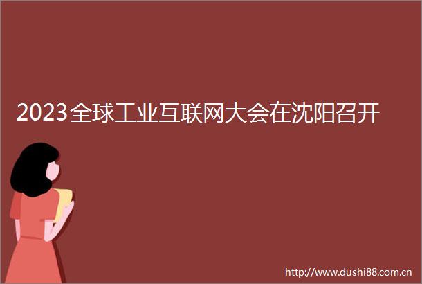 2023全球工业互联网大会在沈阳召开