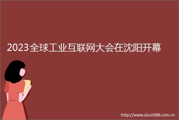 2023全球工业互联网大会在沈阳开幕