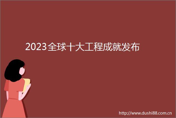2023全球十大工程成就发布