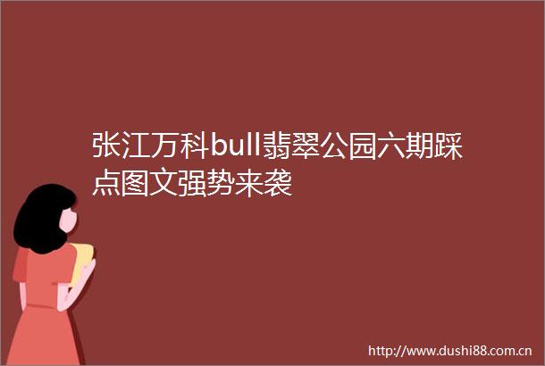 张江万科bull翡翠公园六期踩点图文强势来袭