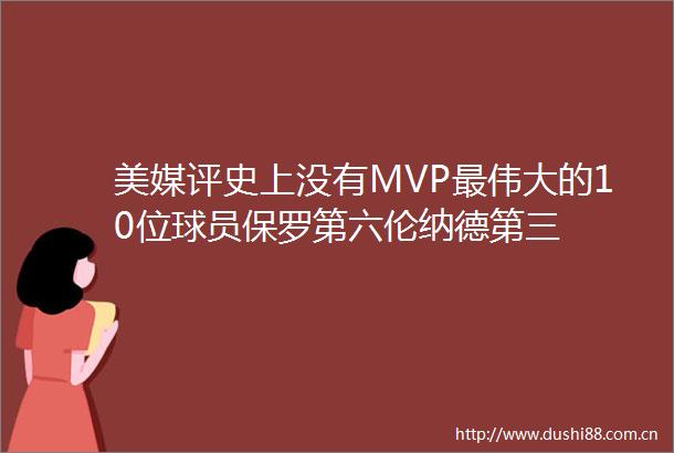 美媒评史上没有MVP最伟大的10位球员保罗第六伦纳德第三