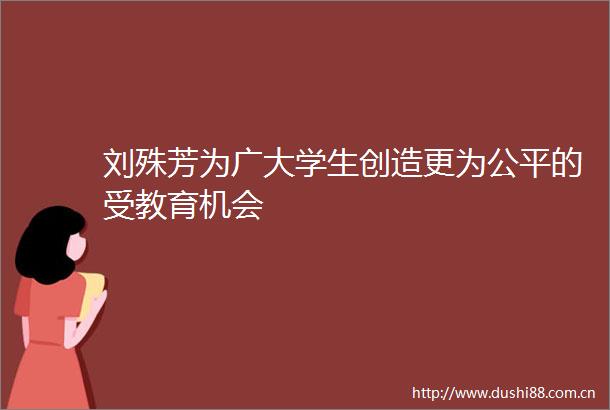 刘殊芳为广大学生创造更为公平的受教育机会