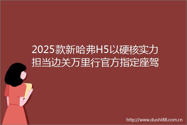 2025款新哈弗H5以硬核实力担当边关万里行官方指定座驾
