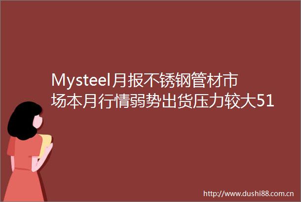 Mysteel月报不锈钢管材市场本月行情弱势出货压力较大51531