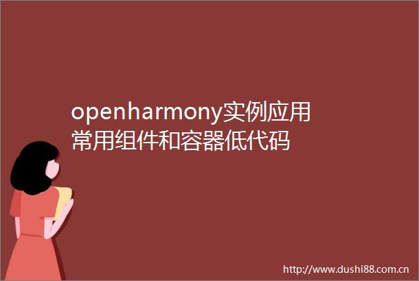 openharmony实例应用常用组件和容器低代码
