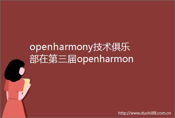 openharmony技术俱乐部在第三届openharmony技术大会获多项荣誉