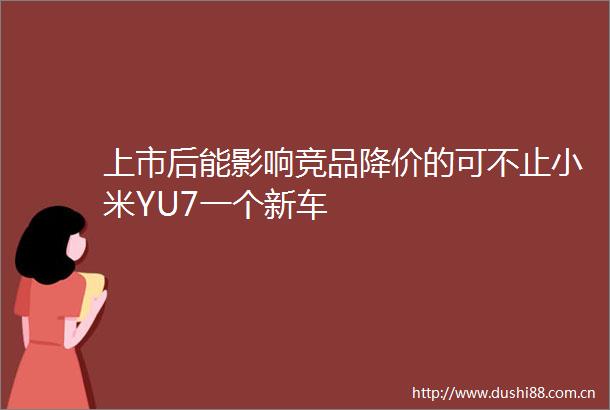 上市后能影响竞品降价的可不止小米YU7一个新车