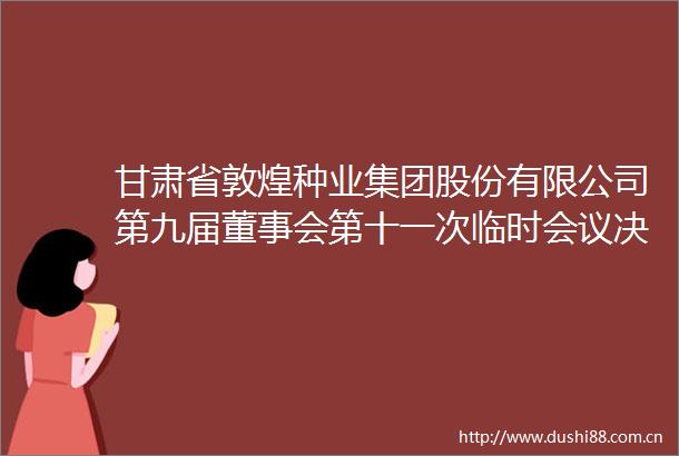 甘肃省敦煌种业集团股份有限公司第九届董事会第十一次临时会议决议公告