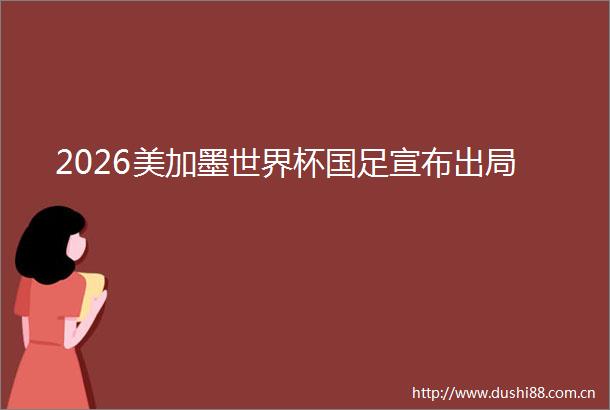 2026美加墨世界杯国足宣布出局