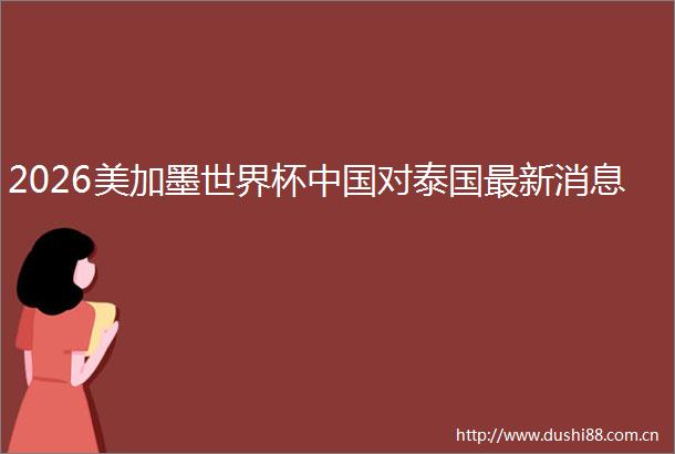 2026美加墨世界杯对泰国最新消息