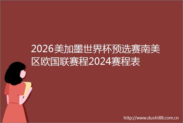 2026美加墨世界杯预选赛南美区欧国联赛程2024赛程表