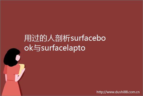 用过的人剖析surfacebook与surfacelaptop哪个好用些区别是什么评测对比解锁你的选择难题