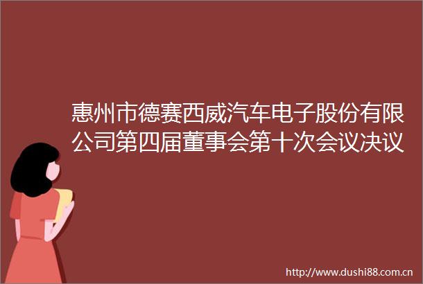 惠州市德赛西威汽车电子股份有限公司第四届董事会第十次会议决议公告