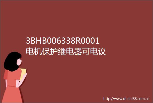 3BHB006338R0001电机保护继电器可电议