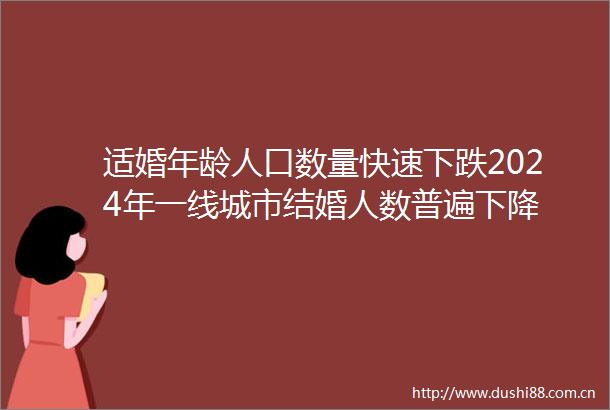 适婚年龄人口数量快速下跌2024年一线城市结婚人数普遍下降