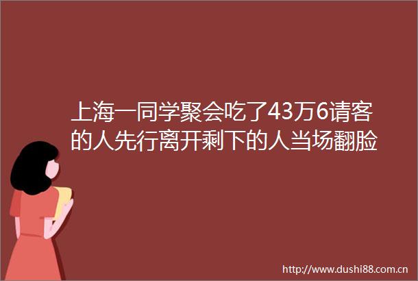 上海一同学聚会吃了43万6请客的人先行离开剩下的人当场翻脸