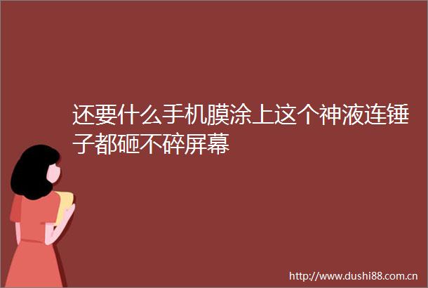 还要什么手机膜涂上这个神液连锤子都砸不碎屏幕