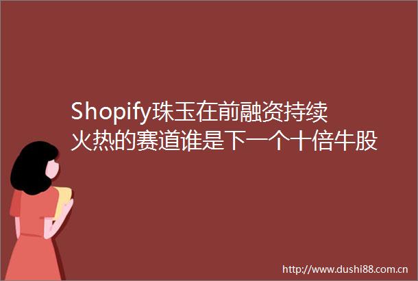 Shopify珠玉在前融资持续火热的赛道谁是下一个十倍牛股
