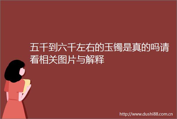 五千到六千左右的玉镯是真的吗请看相关图片与解释