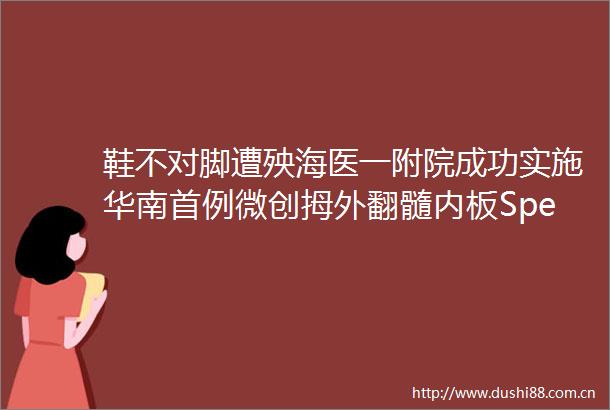 鞋不对脚遭殃海医一附院成功实施华南首例微创拇外翻髓内板SpearPlate植入矫正术