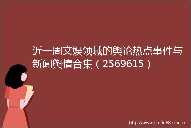 近一周文娱领域的舆论热点与新闻舆情合集（2569615）