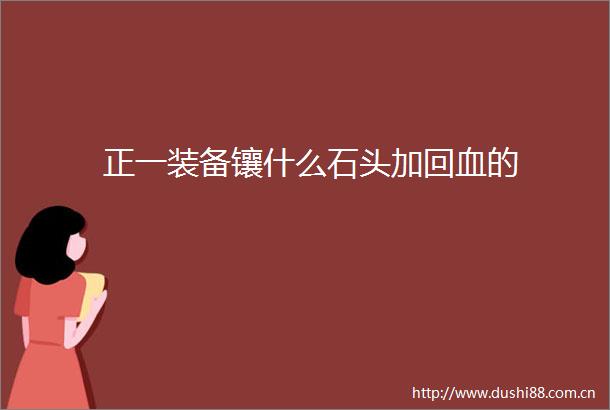 正一装备镶什么石头加回血的
