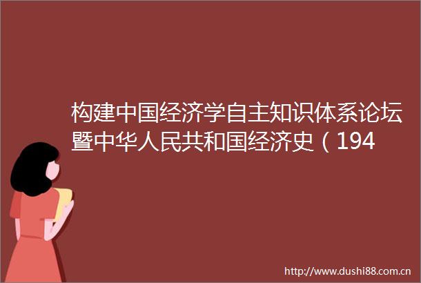 构建经济学自主知识体系论坛暨中华共和国经济史（19491978年）教学研讨会举行