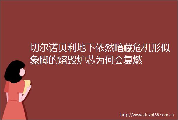 切尔诺贝利地下依然暗藏危机形似象脚的熔毁炉芯为何会复燃