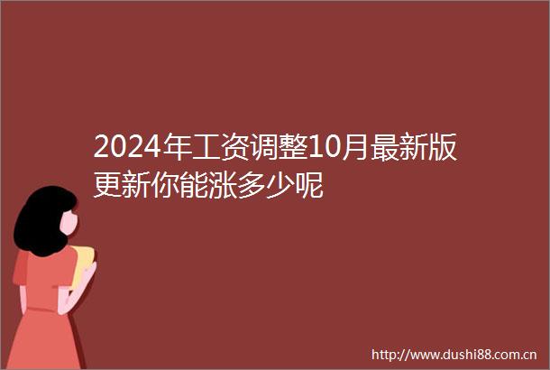 2024年工资调整10月最新版更新你能涨多少呢