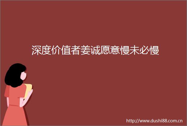 深度价值者姜诚愿意慢未必慢
