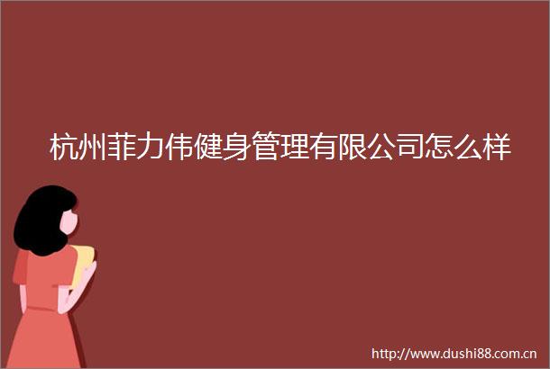 杭州菲力伟健身管理有限公司怎么样