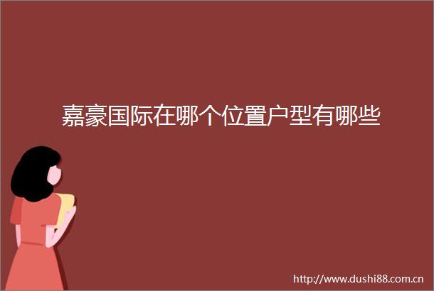 嘉豪国际在哪个位置户型有哪些