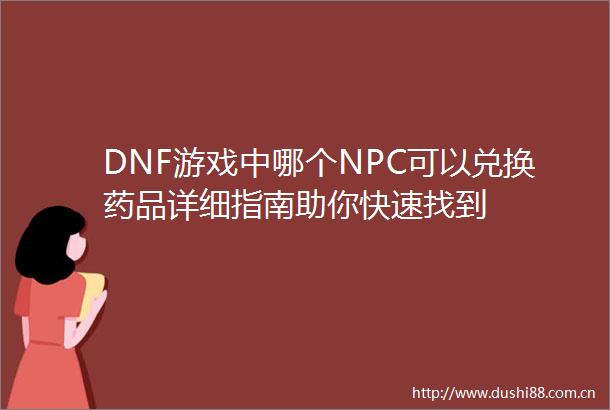 DNF游戏中哪个NPC可以兑换药品详细指南助你快速找到