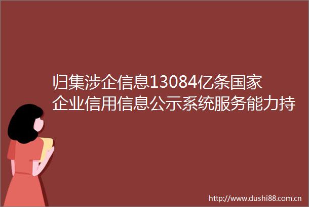 归集涉企信息13084亿条企业信用信息公示系统服务能力持续提升