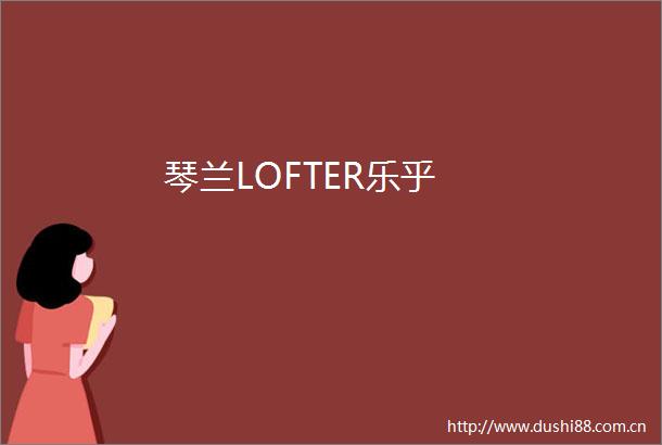 琴兰LOFTER乐乎