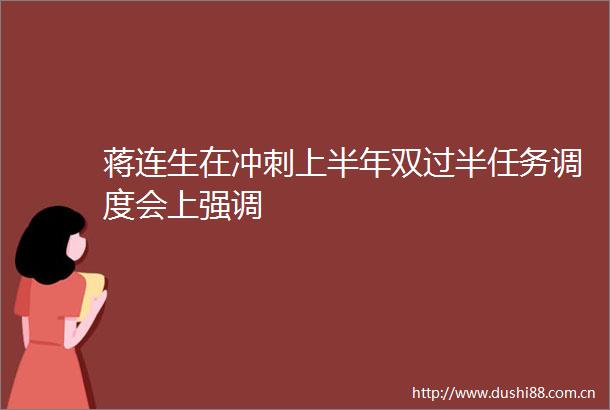 蒋连生在冲刺上半年双过半任务调度会上强调
