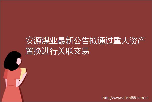 安源煤业最新公告拟通过重大资产置换进行关联交易