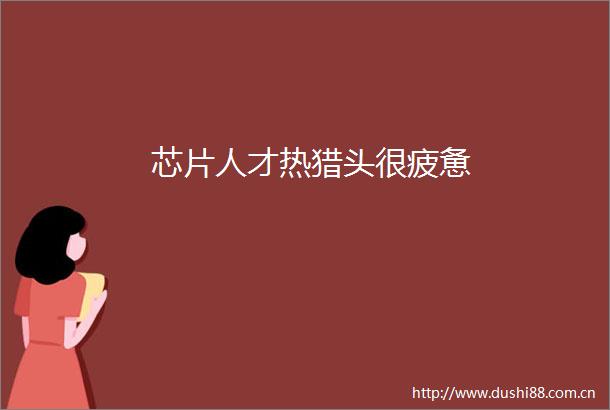 芯片人才热猎头很疲惫