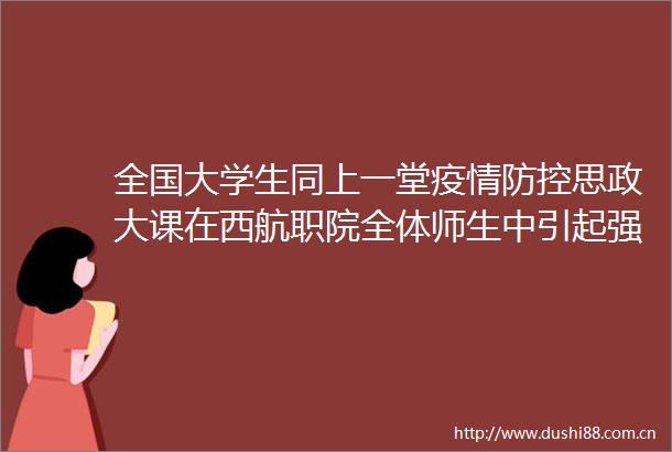 全国大学生同上一堂疫情防控思政大课在西航职院全体师生中引起强烈反响