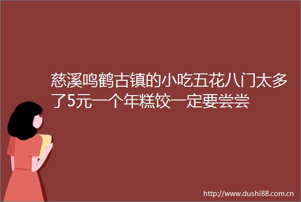 慈溪鸣鹤古镇的小吃五花八门太多了5元一个年糕饺一定要尝尝