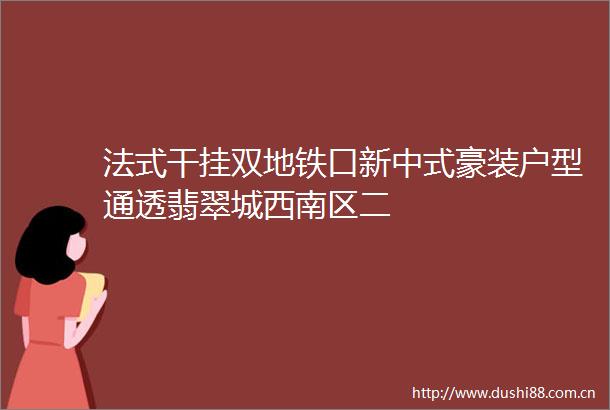 法式干挂双地铁口新中式豪装户型通透翡翠城西南区二