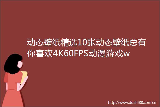 动态壁纸精选10张动态壁纸总有你喜欢4K60FPS动漫游戏wallpaperengine